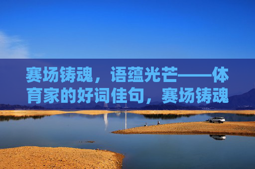 赛场铸魂,语蕴光芒——体育家的好词佳句,赛场铸魂,语蕴光芒 赛场铸魂,语蕴光芒——体育家的好词佳句,赛场铸魂,语蕴光芒