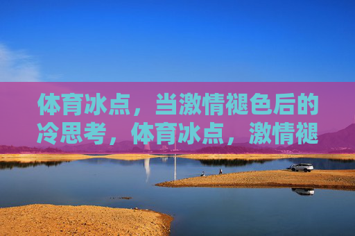 体育冰点，当激情褪色后的冷思考，体育冰点，激情褪色后的冷思考