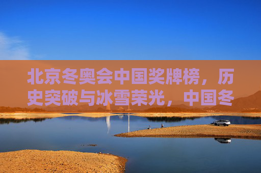 北京冬奥会中国奖牌榜,历史突破与冰雪荣光,中国冬奥奖牌榜,历史突破铸冰雪荣光 北京冬奥会中国奖牌榜,历史突破与冰雪荣光,中国冬奥奖牌榜,历史突破铸冰雪荣光