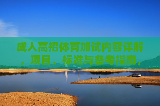 成人高招体育加试内容详解，项目、标准与备考指南，成人高招体育加试，项目、标准与备考指南