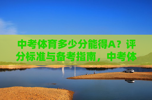中考体育多少分能得A？评分标准与备考指南，中考体育得A分攻略，评分标准与备考指南