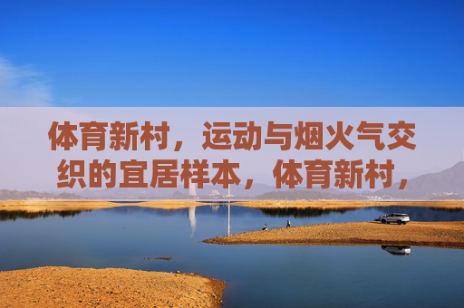 体育新村,运动与烟火气交织的宜居样本,体育新村,运动与烟火气交织的宜居样本 体育新村,运动与烟火气交织的宜居样本,体育新村,运动与烟火气交织的宜居样本