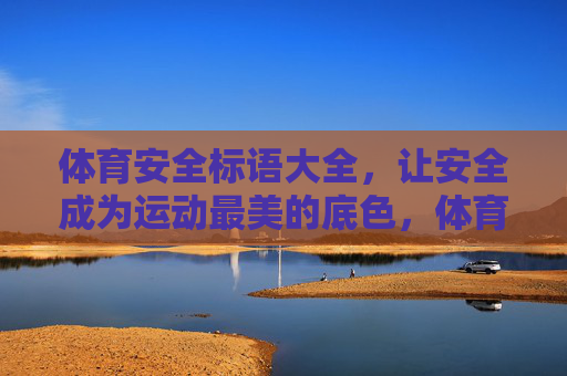 体育安全标语大全,让安全成为运动最美的底色,体育安全标语,安全是运动最美的底色 体育安全标语大全,让安全成为运动最美的底色,体育安全标语,安全是运动最美的底色
