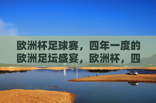 欧洲杯足球赛,四年一度的欧洲足坛盛宴,欧洲杯,四年一度的欧洲足坛盛宴 欧洲杯足球赛,四年一度的欧洲足坛盛宴,欧洲杯,四年一度的欧洲足坛盛宴