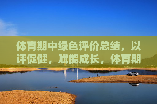 体育期中绿色评价总结,以评促健,赋能成长,体育期中绿色评价,以评促健赋能成长 体育期中绿色评价总结,以评促健,赋能成长,体育期中绿色评价,以评促健赋能成长