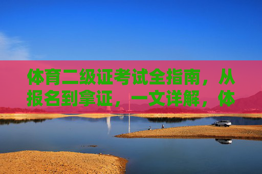 体育二级证考试全指南,从报名到拿证,一文详解,体育二级证考试全指南,从报名到拿证一文详解 体育二级证考试全指南,从报名到拿证,一文详解,体育二级证考试全指南,从报名到拿证一文详解