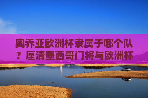 奥乔亚欧洲杯隶属于哪个队?厘清墨西哥门将与欧洲杯的参赛资格误区,奥乔亚欧洲杯参赛资格误区与所属球队厘清 奥乔亚欧洲杯隶属于哪个队?厘清墨西哥门将与欧洲杯的参赛资格误区,奥乔亚欧洲杯参赛资格误区与所属球队厘清