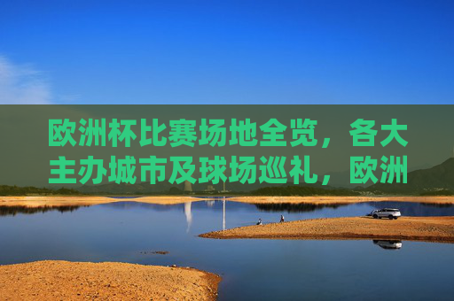 欧洲杯比赛场地全览,各大主办城市及球场巡礼,欧洲杯场地全览,主办城市及球场巡礼 欧洲杯比赛场地全览,各大主办城市及球场巡礼,欧洲杯场地全览,主办城市及球场巡礼