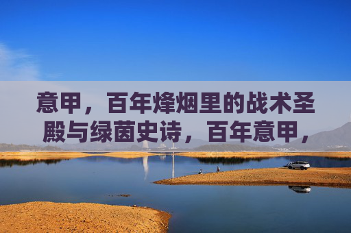 意甲，百年烽烟里的战术圣殿与绿茵史诗，百年意甲，战术圣殿的绿茵史诗