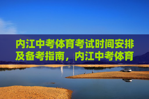 内江中考体育考试时间安排及备考指南,内江中考体育考试时间安排及备考指南 内江中考体育考试时间安排及备考指南,内江中考体育考试时间安排及备考指南