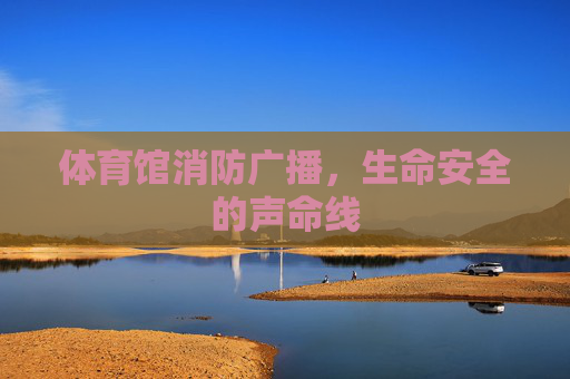 体育馆消防广播,生命安全的声命线 体育馆消防广播,生命安全的声命线