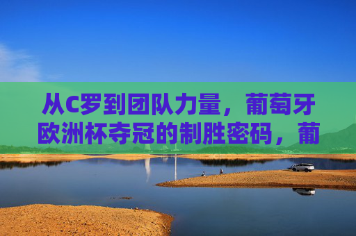 从C罗到团队力量,葡萄牙欧洲杯夺冠的制胜密码,葡萄牙欧洲杯夺冠,C罗与团队力量的制胜密码 从C罗到团队力量,葡萄牙欧洲杯夺冠的制胜密码,葡萄牙欧洲杯夺冠,C罗与团队力量的制胜密码