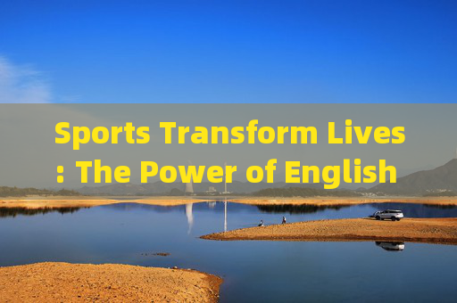 Sports Transform Lives: The Power of English in Athletic Journeys,英语,运动改变生活的力量 Sports Transform Lives: The Power of English in Athletic Journeys,英语,运动改变生活的力量