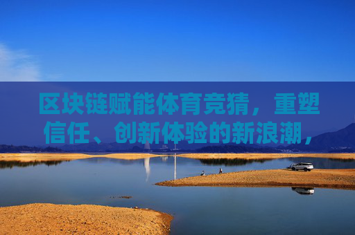 区块链赋能体育竞猜，重塑信任、创新体验的新浪潮，区块链赋能体育竞猜，信任重塑与体验创新的新浪潮