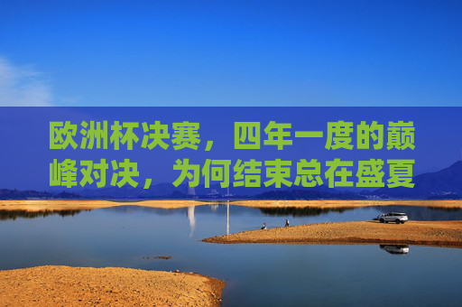欧洲杯决赛，四年一度的巅峰对决，为何结束总在盛夏？欧洲杯决赛为何总在盛夏结束？