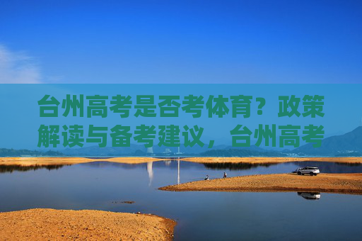 台州高考是否考体育？政策解读与备考建议，台州高考体育政策解读与备考建议