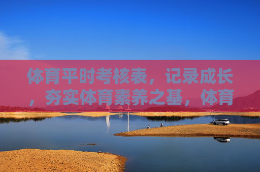 体育平时考核表,记录成长,夯实体育素养之基,体育平时考核表,记录成长,夯实素养基础 体育平时考核表,记录成长,夯实体育素养之基,体育平时考核表,记录成长,夯实素养基础