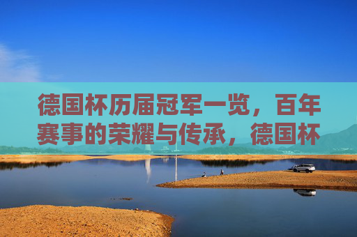德国杯历届冠军一览,百年赛事的荣耀与传承,德国杯百年荣耀,历届冠军与传承 德国杯历届冠军一览,百年赛事的荣耀与传承,德国杯百年荣耀,历届冠军与传承