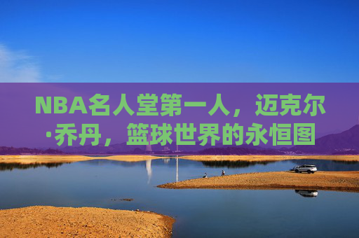 NBA名人堂第一人,迈克尔·乔丹,篮球世界的永恒图腾,迈克尔·乔丹,NBA名人堂第一人,篮球永恒图腾 NBA名人堂第一人,迈克尔·乔丹,篮球世界的永恒图腾,迈克尔·乔丹,NBA名人堂第一人,篮球永恒图腾