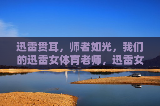 迅雷贯耳，师者如光，我们的迅雷女体育老师，迅雷女体育教师，师者如光
