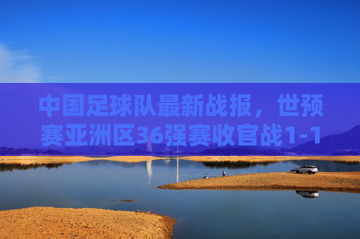 中国足球队最新战报,世预赛亚洲区36强赛收官战1-1战平韩国队,出线形势悬而未决,国足世预赛36强赛收官战1-1战平韩国 出线形势悬而未决 中国足球队最新战报,世预赛亚洲区36强赛收官战1-1战平韩国队,出线形势悬而未决,国足世预赛36强赛收官战1-1战平韩国 出线形势悬而未决