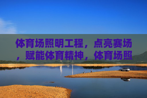 体育场照明工程,点亮赛场,赋能体育精神,体育场照明工程,点亮赛场,赋能体育精神 体育场照明工程,点亮赛场,赋能体育精神,体育场照明工程,点亮赛场,赋能体育精神