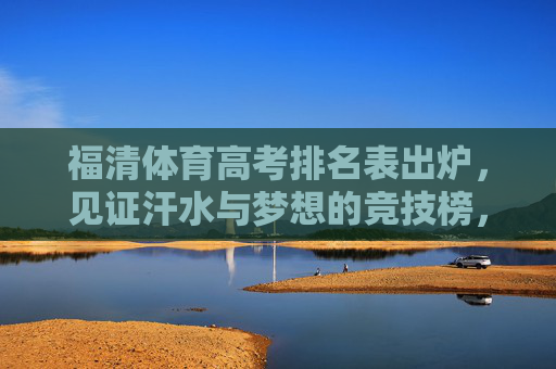福清体育高考排名表出炉，见证汗水与梦想的竞技榜，福清体育高考竞技榜，汗水与梦想的见证