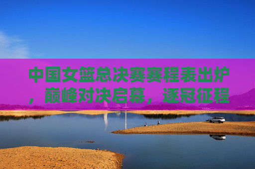中国女篮总决赛赛程表出炉,巅峰对决启幕,逐冠征程日程详解,中国女篮总决赛赛程出炉,巅峰对决启逐冠征程 中国女篮总决赛赛程表出炉,巅峰对决启幕,逐冠征程日程详解,中国女篮总决赛赛程出炉,巅峰对决启逐冠征程