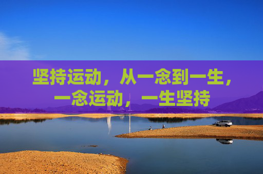 坚持运动,从一念到一生,一念运动,一生坚持 坚持运动,从一念到一生,一念运动,一生坚持