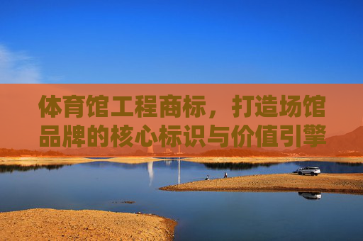 体育馆工程商标,打造场馆品牌的核心标识与价值引擎,体育馆工程商标,场馆品牌的核心标识与价值引擎 体育馆工程商标,打造场馆品牌的核心标识与价值引擎,体育馆工程商标,场馆品牌的核心标识与价值引擎