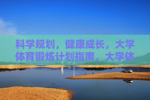 科学规划,健康成长,大学体育锻炼计划指南,大学体育锻炼科学规划与健康成长指南 科学规划,健康成长,大学体育锻炼计划指南,大学体育锻炼科学规划与健康成长指南