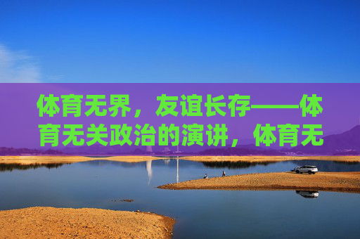 体育无界，友谊长存——体育无关政治的演讲，体育无界，友谊长存，超越政治