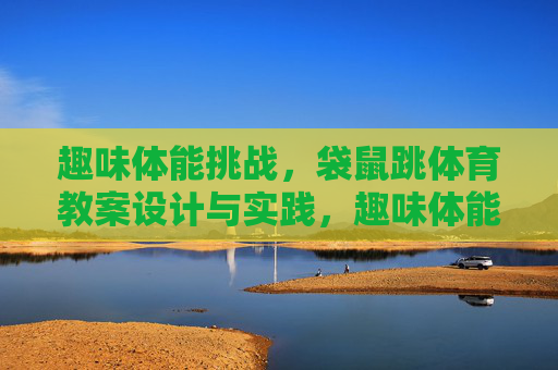 趣味体能挑战，袋鼠跳体育教案设计与实践，趣味体能挑战，袋鼠跳体育教案设计与实践