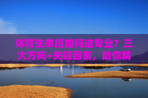 体育生单招如何选专业?三大方向+关键因素,助你精准定位,体育生单招选专业,三大方向与关键因素助精准定位 体育生单招如何选专业?三大方向+关键因素,助你精准定位,体育生单招选专业,三大方向与关键因素助精准定位