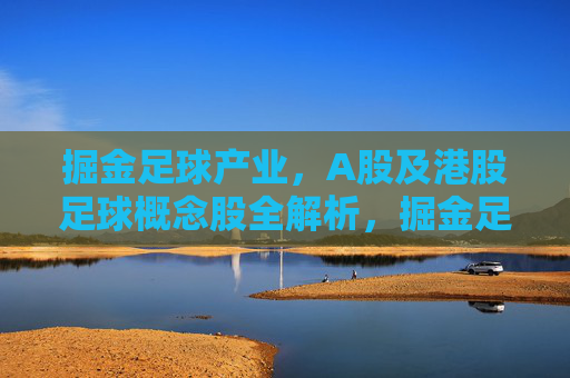 掘金足球产业，A股及港股足球概念股全解析，掘金足球产业，A股及港股足球概念股全解析