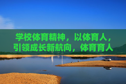 学校体育精神，以体育人，引领成长新航向，体育育人，引领成长新航向