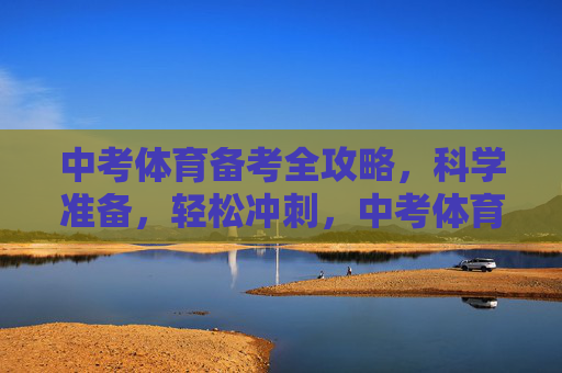 中考体育备考全攻略,科学准备,轻松冲刺,中考体育备考全攻略,科学准备,轻松冲刺 中考体育备考全攻略,科学准备,轻松冲刺,中考体育备考全攻略,科学准备,轻松冲刺