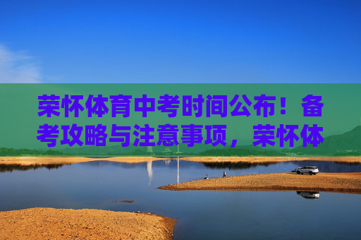 荣怀体育中考时间公布！备考攻略与注意事项，荣怀体育中考时间公布，备考攻略与注意事项
