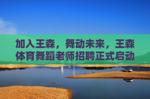 加入王森,舞动未来,王森体育舞蹈老师招聘正式启动,王森体育舞蹈老师招聘正式启动 加入王森,舞动未来,王森体育舞蹈老师招聘正式启动,王森体育舞蹈老师招聘正式启动