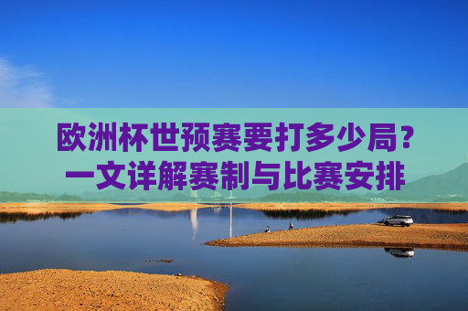 欧洲杯世预赛要打多少局?一文详解赛制与比赛安排 欧洲杯世预赛要打多少局?一文详解赛制与比赛安排