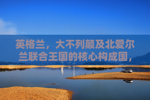 英格兰，大不列颠及北爱尔兰联合王国的核心构成国，英格兰，联合王国的核心构成国