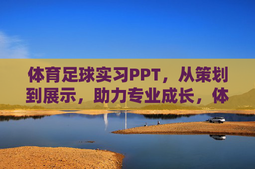 体育足球实习PPT，从策划到展示，助力专业成长，体育足球实习PPT，从策划到展示，助力专业成长
