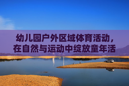 幼儿园户外区域体育活动，在自然与运动中绽放童年活力，幼儿园户外体育，自然与运动中绽放童年活力