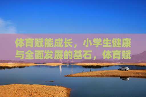 体育赋能成长,小学生健康与全面发展的基石,体育赋能成长,小学生健康与全面发展的基石 体育赋能成长,小学生健康与全面发展的基石,体育赋能成长,小学生健康与全面发展的基石