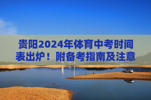 贵阳2024年体育中考时间表出炉!附备考指南及注意事项,贵阳2024年体育中考时间表出炉,附备考指南及注意事项 贵阳2024年体育中考时间表出炉!附备考指南及注意事项,贵阳2024年体育中考时间表出炉,附备考指南及注意事项