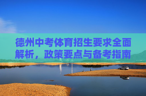 德州中考体育招生要求全面解析,政策要点与备考指南,德州中考体育招生要求全面解析,政策要点与备考指南 德州中考体育招生要求全面解析,政策要点与备考指南,德州中考体育招生要求全面解析,政策要点与备考指南