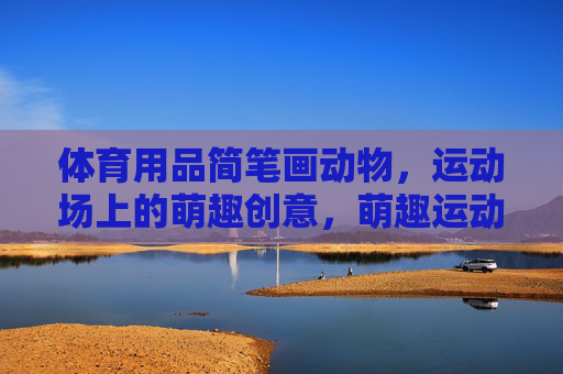 体育用品简笔画动物,运动场上的萌趣创意,萌趣运动场,体育用品动物简笔画 体育用品简笔画动物,运动场上的萌趣创意,萌趣运动场,体育用品动物简笔画