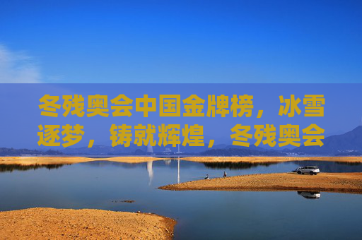 冬残奥会中国金牌榜，冰雪逐梦，铸就辉煌，冬残奥会中国金牌榜，冰雪逐梦铸辉煌