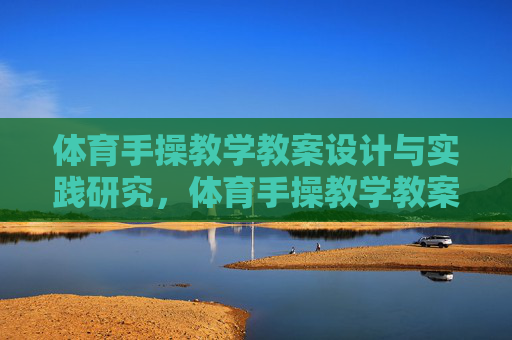 体育手操教学教案设计与实践研究，体育手操教学教案设计与实践研究