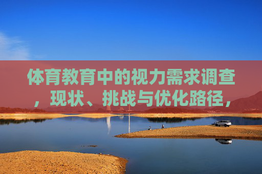 体育教育中的视力需求调查,现状、挑战与优化路径,体育教育视力需求,现状、挑战与优化路径 体育教育中的视力需求调查,现状、挑战与优化路径,体育教育视力需求,现状、挑战与优化路径